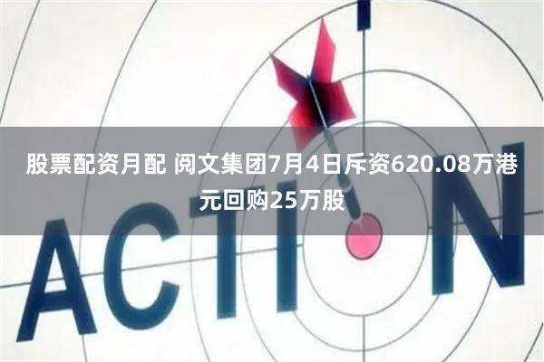 股票配资月配 阅文集团7月4日斥资620.08万港元回购25万股