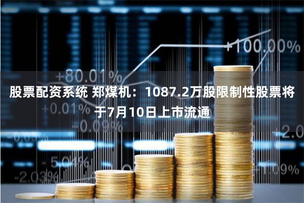 股票配资系统 郑煤机：1087.2万股限制性股票将于7月10日上市流通