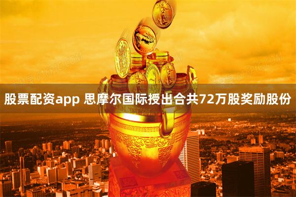 股票配资app 思摩尔国际授出合共72万股奖励股份