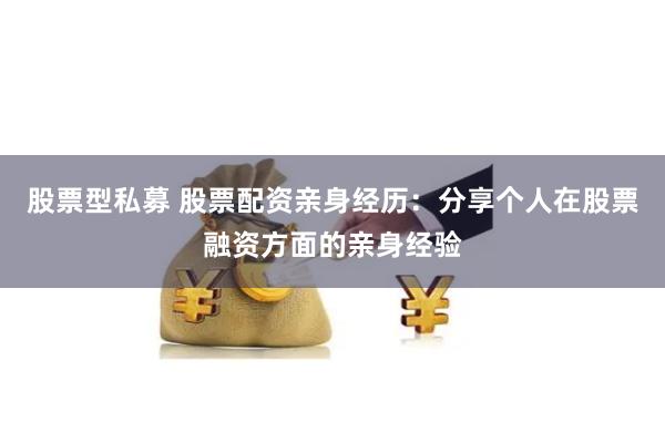 股票型私募 股票配资亲身经历：分享个人在股票融资方面的亲身经验