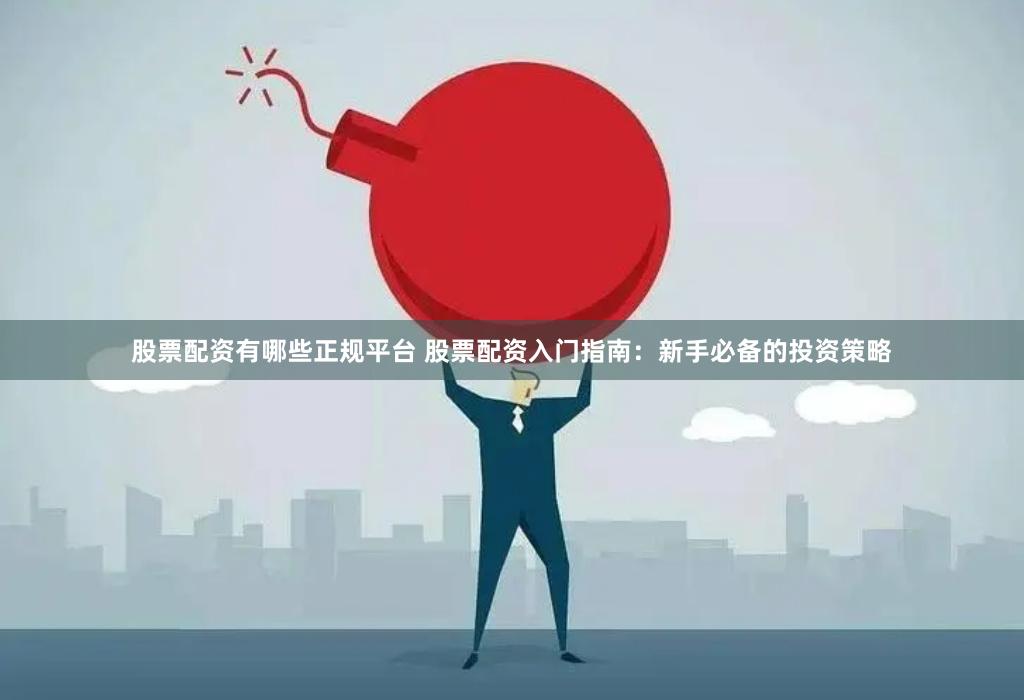 股票配资有哪些正规平台 股票配资入门指南：新手必备的投资策略
