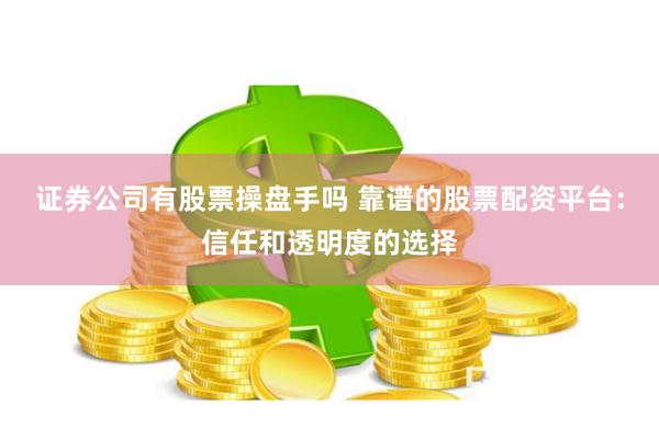 证券公司有股票操盘手吗 靠谱的股票配资平台：信任和透明度的选择