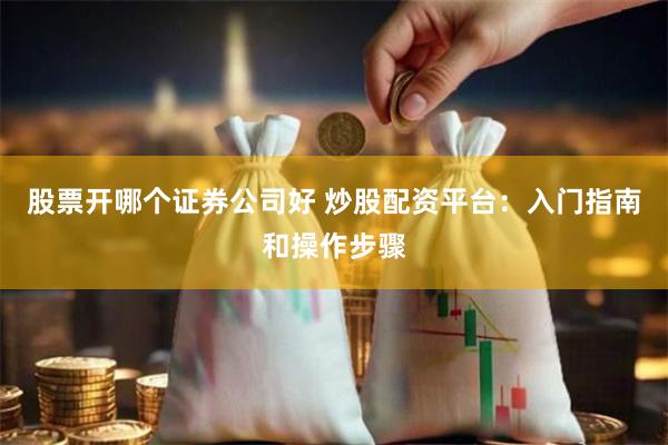 股票开哪个证券公司好 炒股配资平台：入门指南和操作步骤