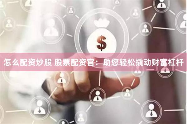 怎么配资炒股 股票配资官：助您轻松撬动财富杠杆