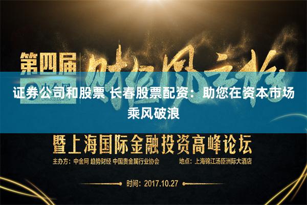 证券公司和股票 长春股票配资：助您在资本市场乘风破浪