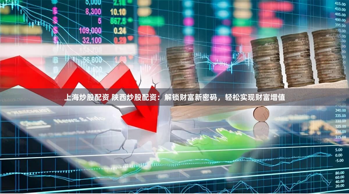 上海炒股配资 陕西炒股配资：解锁财富新密码，轻松实现财富增值