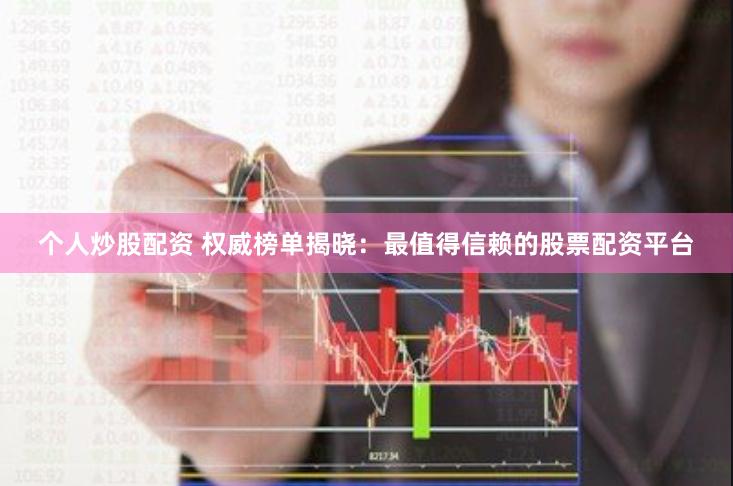 个人炒股配资 权威榜单揭晓：最值得信赖的股票配资平台