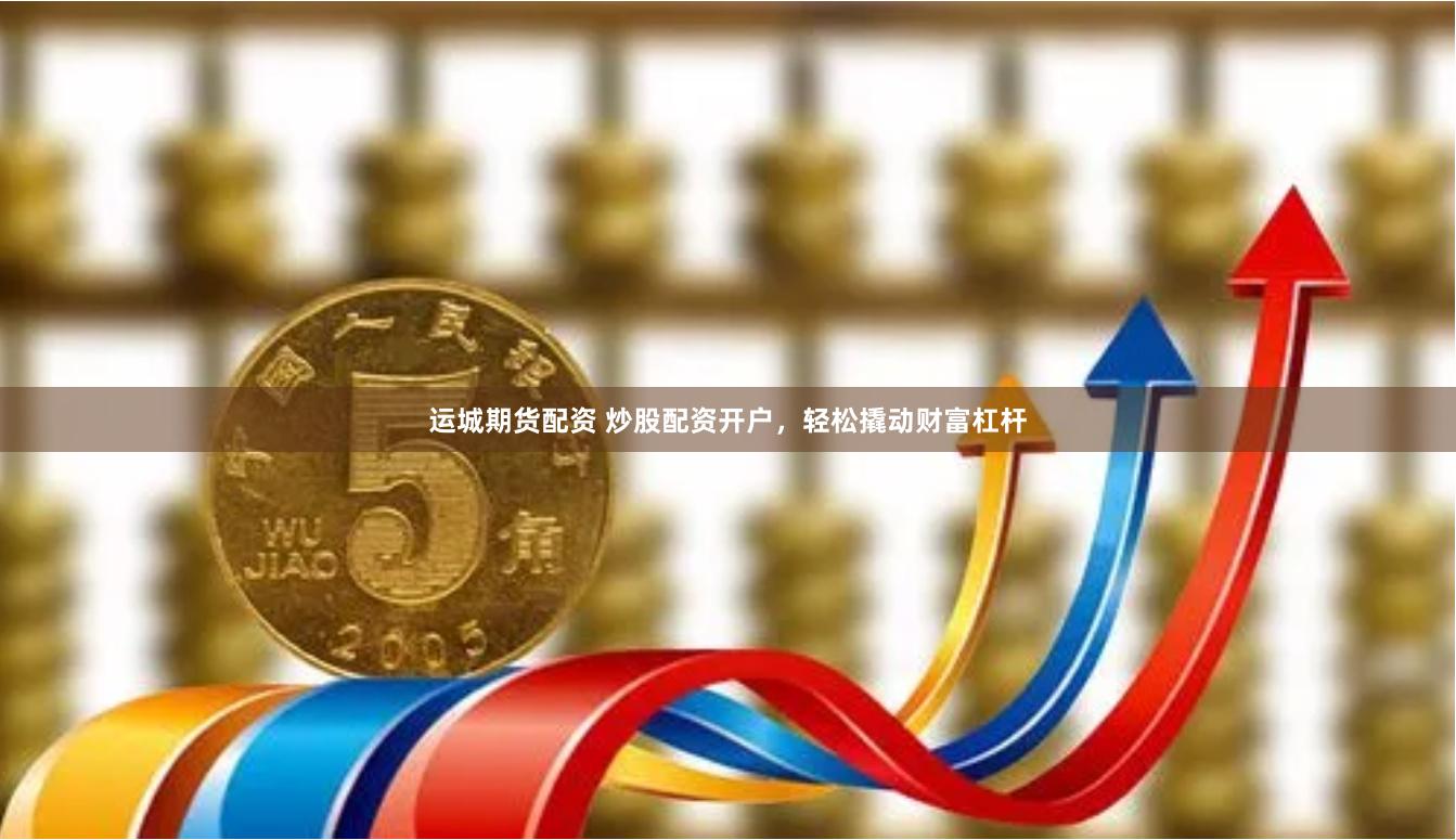 运城期货配资 炒股配资开户，轻松撬动财富杠杆