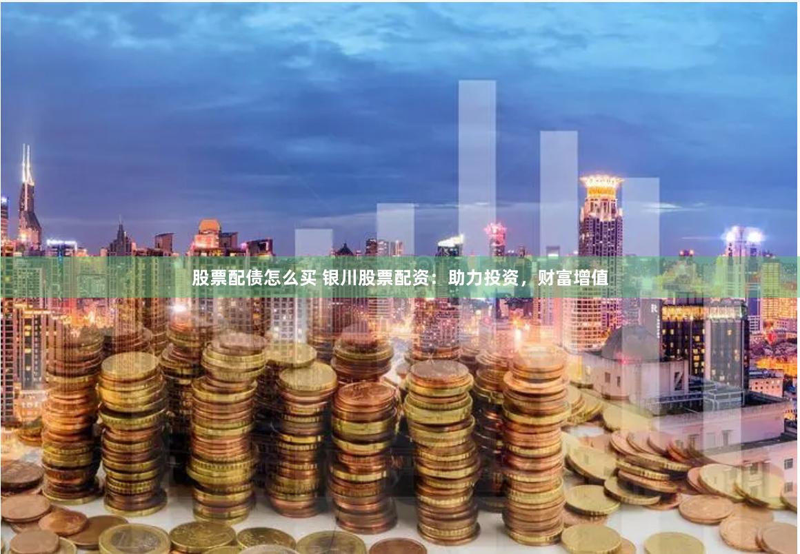 股票配债怎么买 银川股票配资：助力投资，财富增值