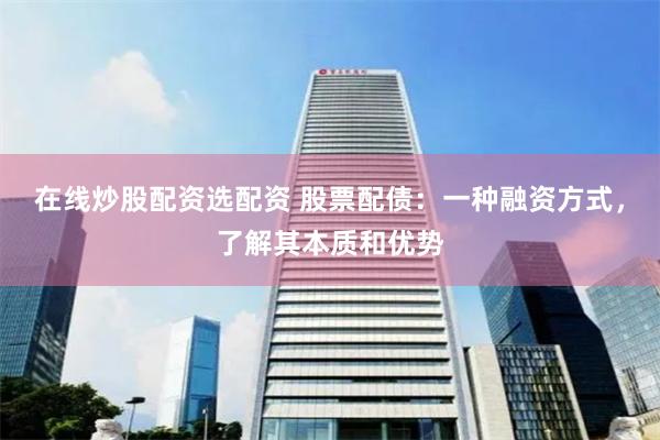 在线炒股配资选配资 股票配债：一种融资方式，了解其本质和优势