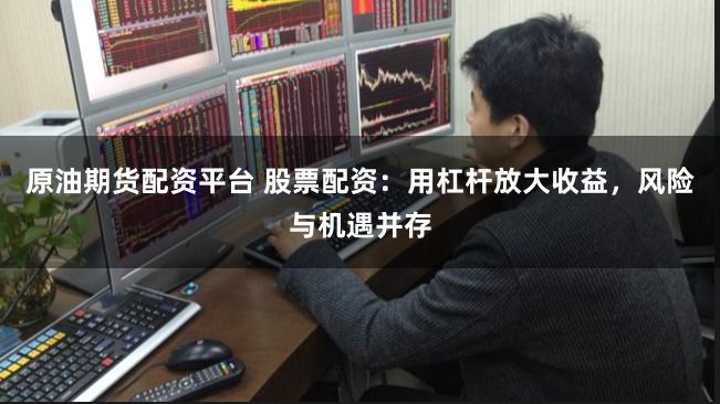 原油期货配资平台 股票配资：用杠杆放大收益，风险与机遇并存