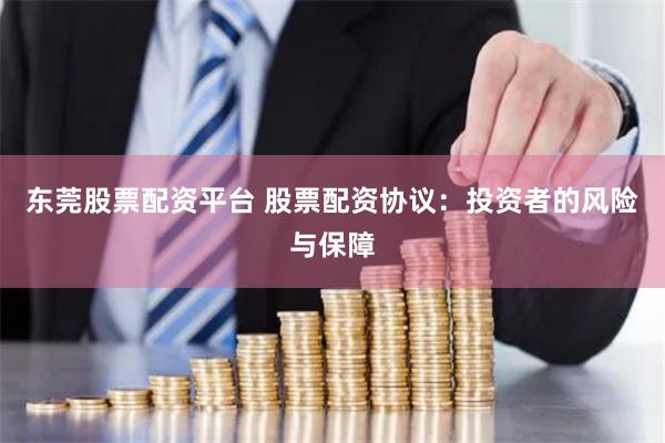 东莞股票配资平台 股票配资协议：投资者的风险与保障