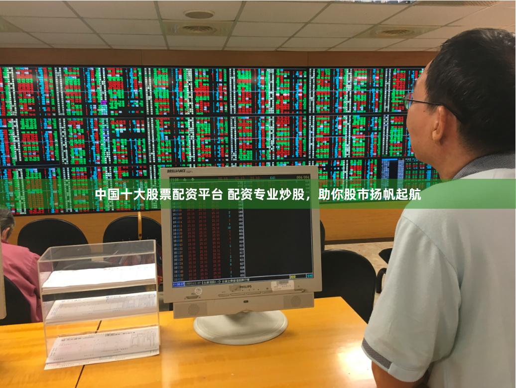 中国十大股票配资平台 配资专业炒股，助你股市扬帆起航