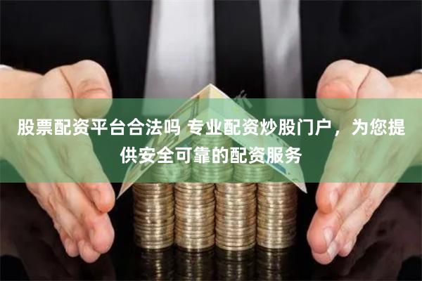 股票配资平台合法吗 专业配资炒股门户，为您提供安全可靠的配资服务