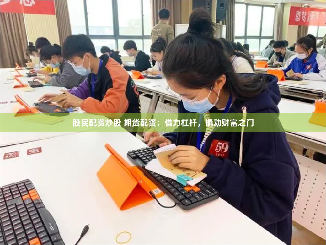 股民配资炒股 期货配资：借力杠杆，撬动财富之门