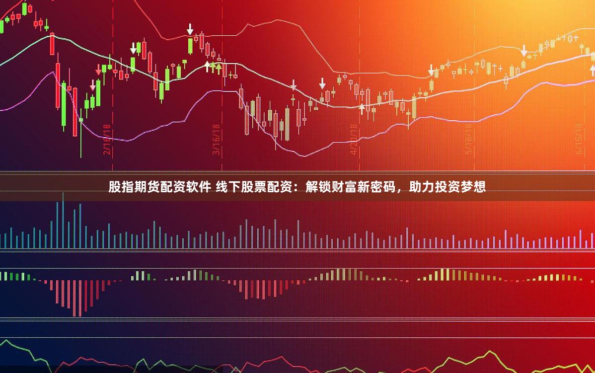 股指期货配资软件 线下股票配资：解锁财富新密码，助力投资梦想